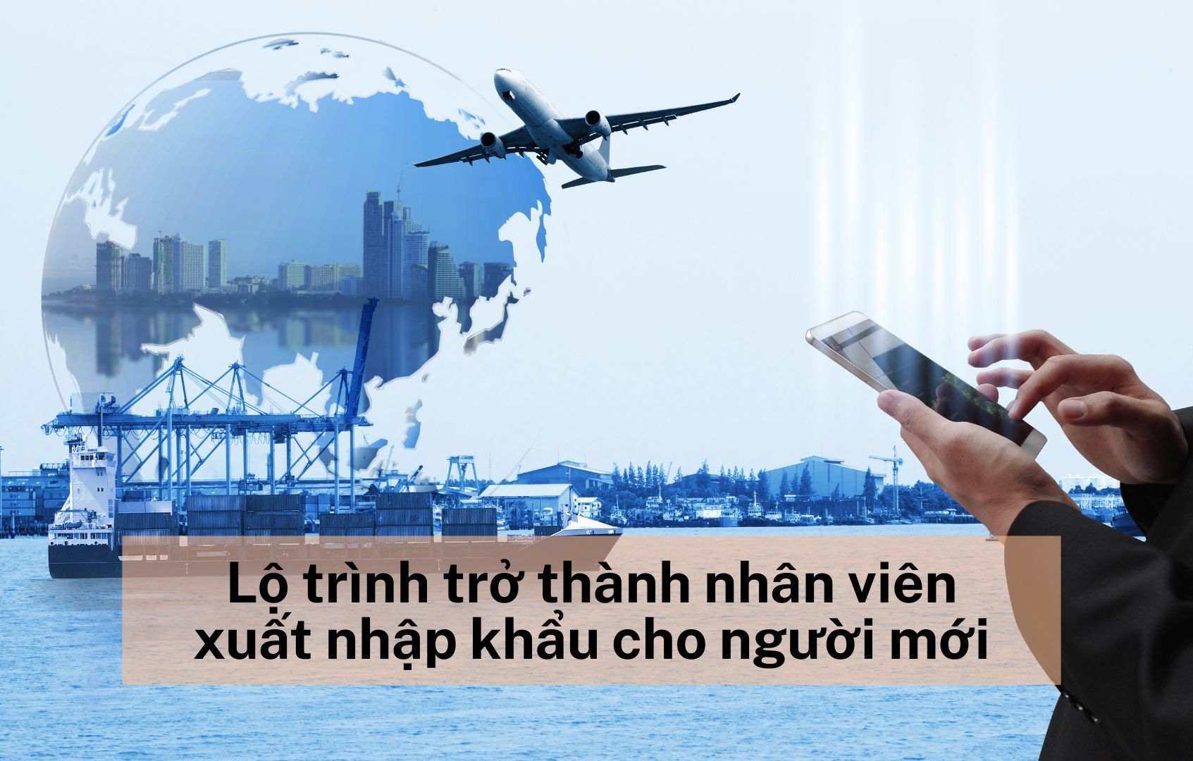 Lộ trình trở thành nhân viên xuất nhập khẩu