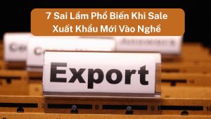 Sai lầm phổ biến khi làm sale xuất khẩu
