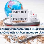 Hiểu Đúng Về Báo Giá Xuất Nhập Khẩu Để Không Mất Khách Trong Im Lặng