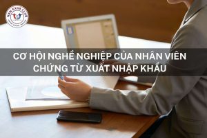 Cơ hội nghề nghiệp của nhân viên chứng từ xuất nhập khẩu