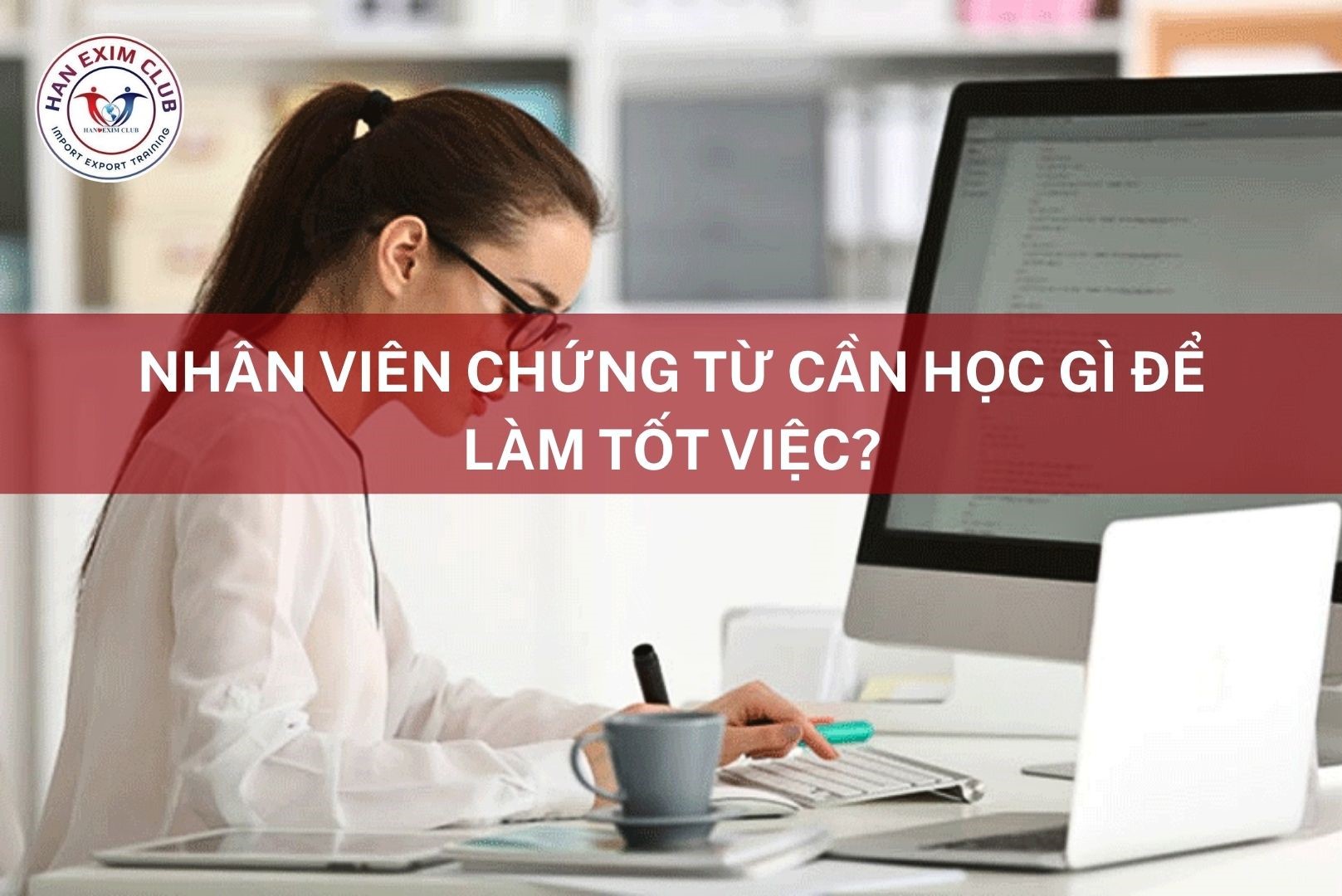 Nhân viên chứng từ xuất nhập khẩu cần học gì để làm tốt việc