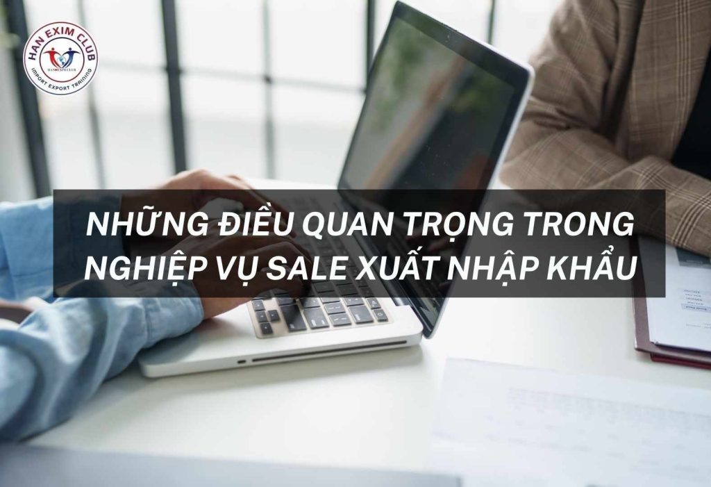 Những điều quan trọng trong nghiệp vụ sale xuất nhập khẩu