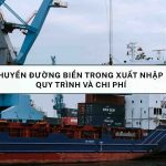 Vận Chuyển Đường Biển Trong Xuất Nhập Khẩu: Quy Trình Và Chi Phí