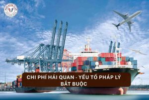 Chi phí hải quan - yếu tố pháp lý bắt buộc