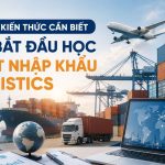 Những Kiến Thức Cần Biết Khi Bắt Đầu Học Xuất Nhập Khẩu Logistics